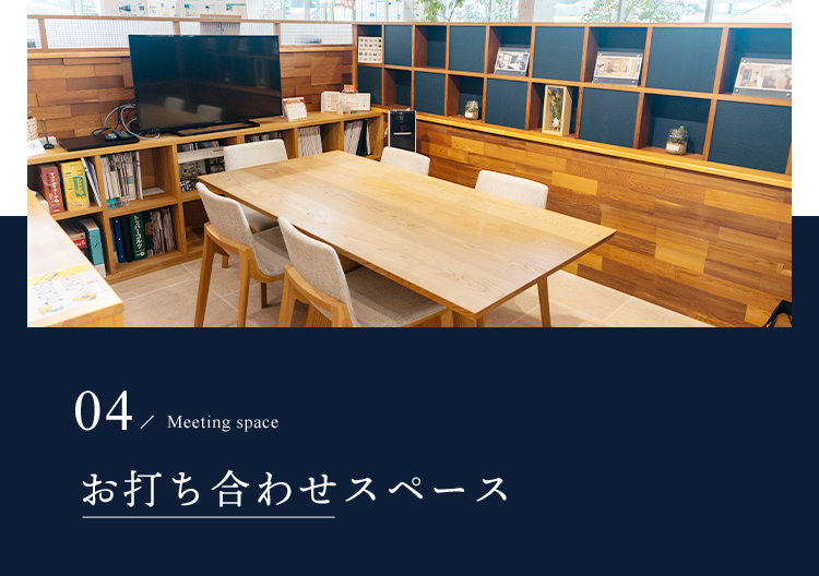 03/Warmth of wood 木の温もりを体感 04/Meeting space お打ち合わせスペース